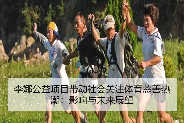 李娜公益项目带动社会关注体育慈善热潮：影响与未来展望